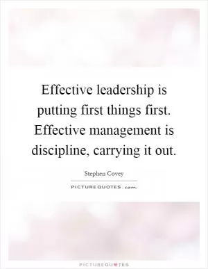 Effective leadership is putting first things first. Effective management is discipline, carrying it out Picture Quote #1