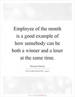Employee of the month is a good example of how somebody can be both a winner and a loser at the same time Picture Quote #1