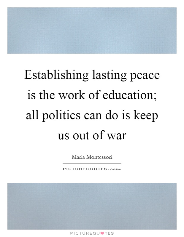 Establishing lasting peace is the work of education; all politics can do is keep us out of war Picture Quote #1