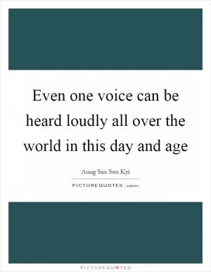 Even one voice can be heard loudly all over the world in this day and age Picture Quote #1