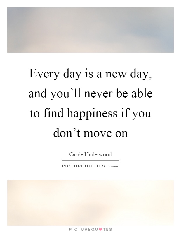 Every day is a new day, and you'll never be able to find happiness if you don't move on Picture Quote #1