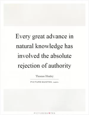 Every great advance in natural knowledge has involved the absolute rejection of authority Picture Quote #1