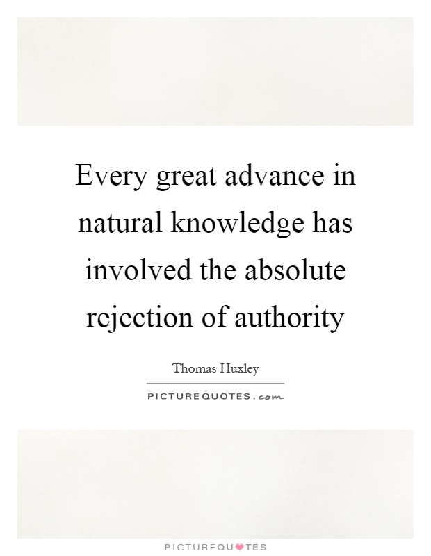 Every great advance in natural knowledge has involved the absolute rejection of authority Picture Quote #1