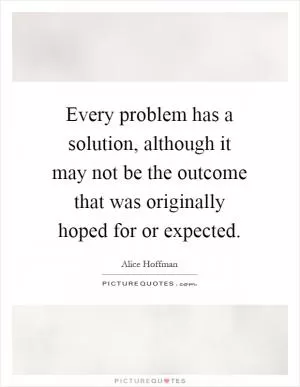 Every problem has a solution, although it may not be the outcome that was originally hoped for or expected Picture Quote #1