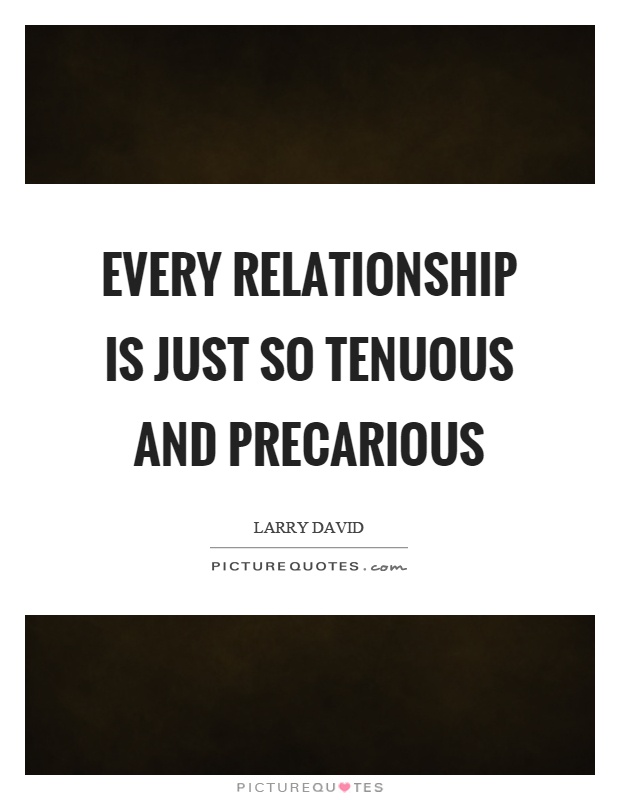 Every relationship is just so tenuous and precarious Picture Quote #1