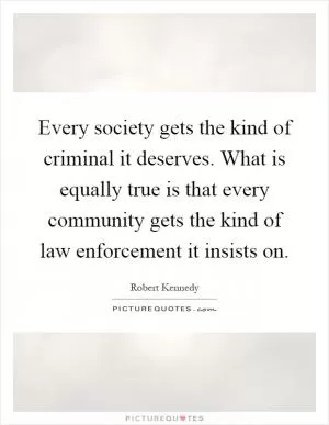 Every society gets the kind of criminal it deserves. What is equally true is that every community gets the kind of law enforcement it insists on Picture Quote #1