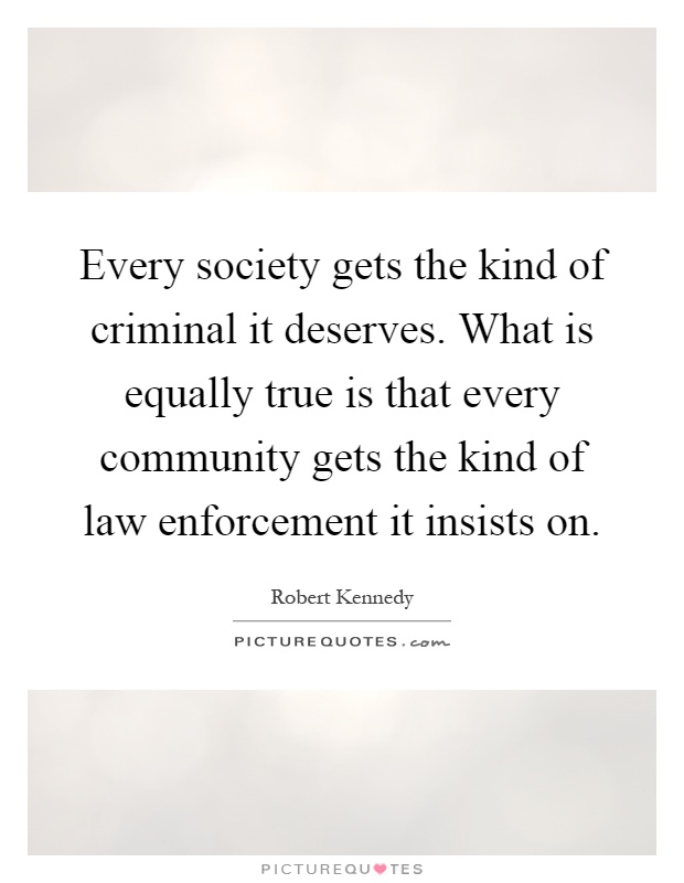 Every society gets the kind of criminal it deserves. What is equally true is that every community gets the kind of law enforcement it insists on Picture Quote #1