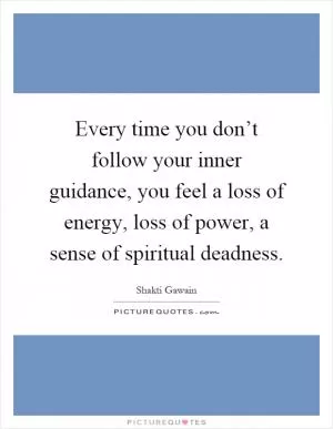 Every time you don’t follow your inner guidance, you feel a loss of energy, loss of power, a sense of spiritual deadness Picture Quote #1