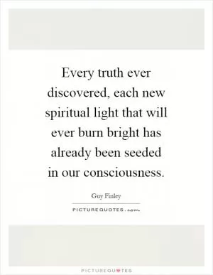 Every truth ever discovered, each new spiritual light that will ever burn bright has already been seeded in our consciousness Picture Quote #1
