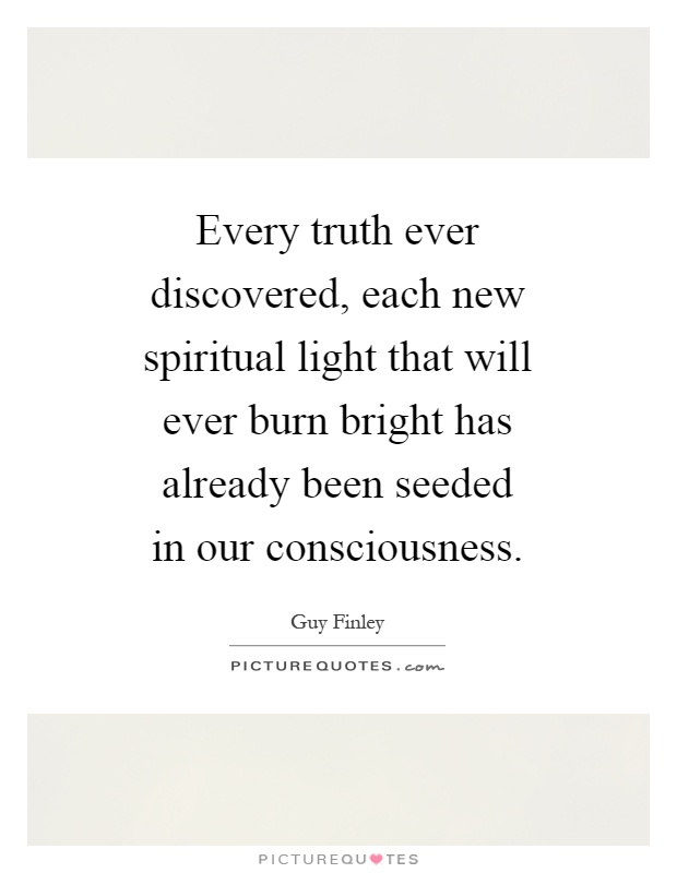 Every truth ever discovered, each new spiritual light that will ever burn bright has already been seeded in our consciousness Picture Quote #1