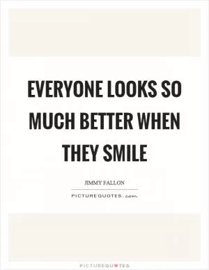 Everyone looks so much better when they smile Picture Quote #1