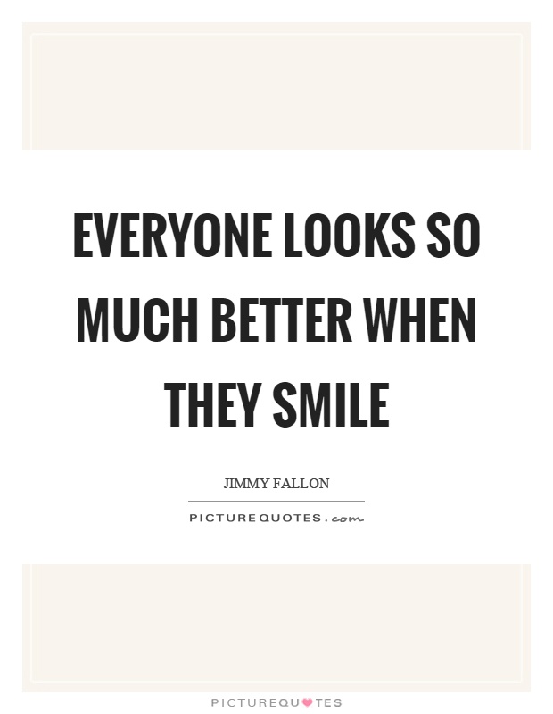 Everyone looks so much better when they smile Picture Quote #1