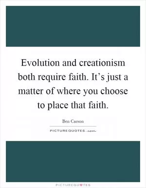 Evolution and creationism both require faith. It’s just a matter of where you choose to place that faith Picture Quote #1