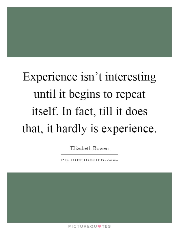 Experience isn't interesting until it begins to repeat itself. In fact, till it does that, it hardly is experience Picture Quote #1