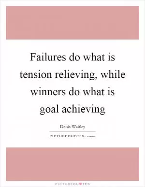 Failures do what is tension relieving, while winners do what is goal achieving Picture Quote #1