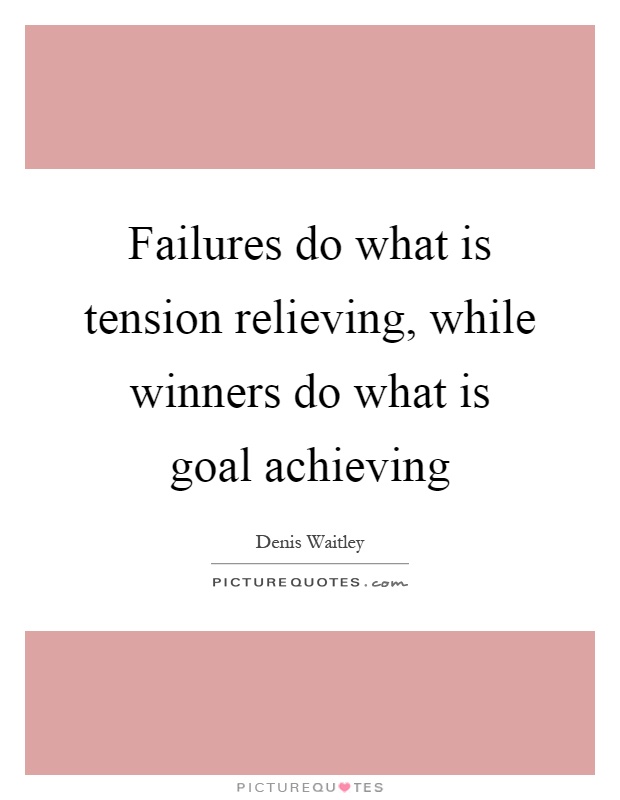 Failures do what is tension relieving, while winners do what is goal achieving Picture Quote #1