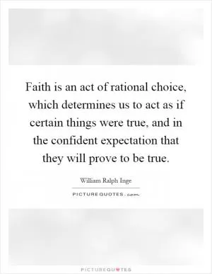 Faith is an act of rational choice, which determines us to act as if certain things were true, and in the confident expectation that they will prove to be true Picture Quote #1