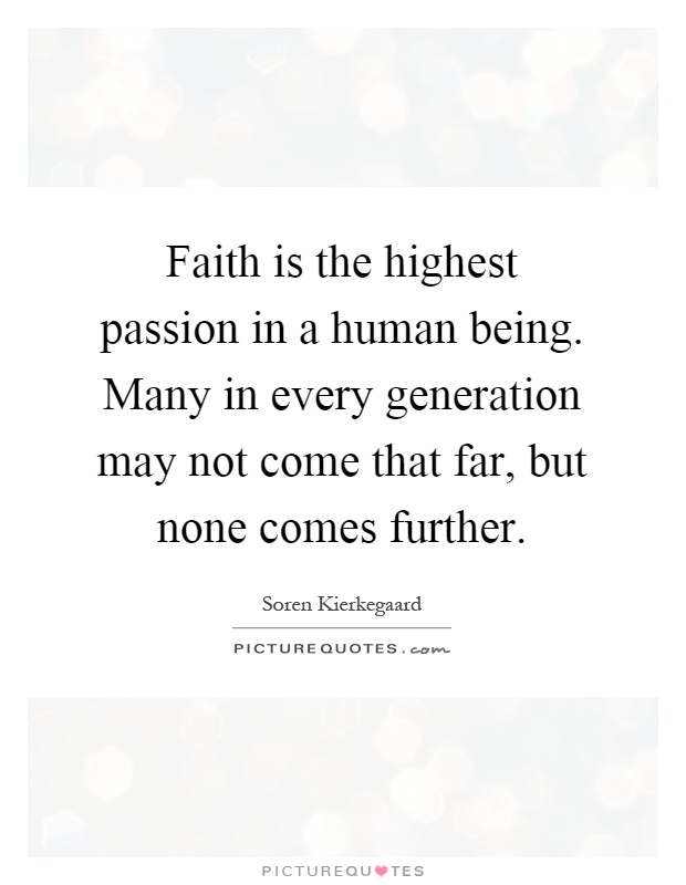 Faith is the highest passion in a human being. Many in every generation may not come that far, but none comes further Picture Quote #1
