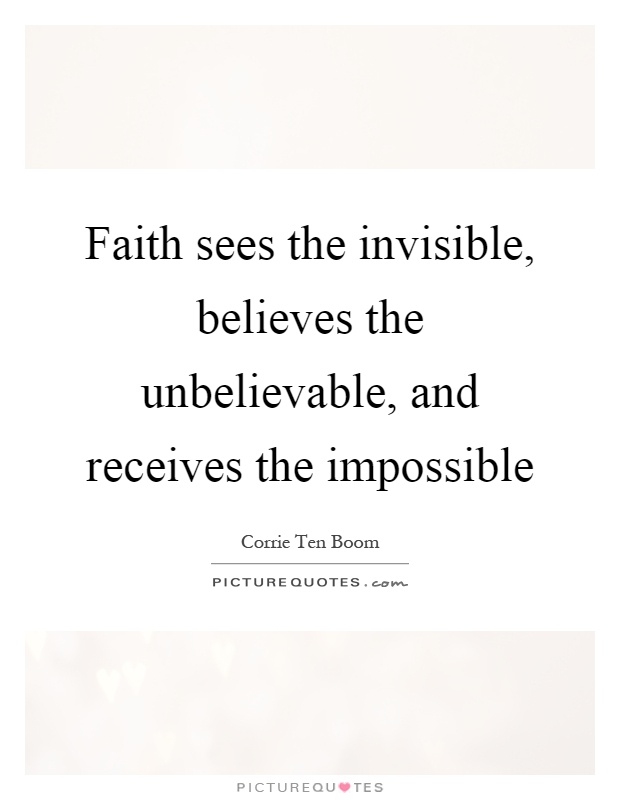 Faith sees the invisible, believes the unbelievable, and receives the impossible Picture Quote #1