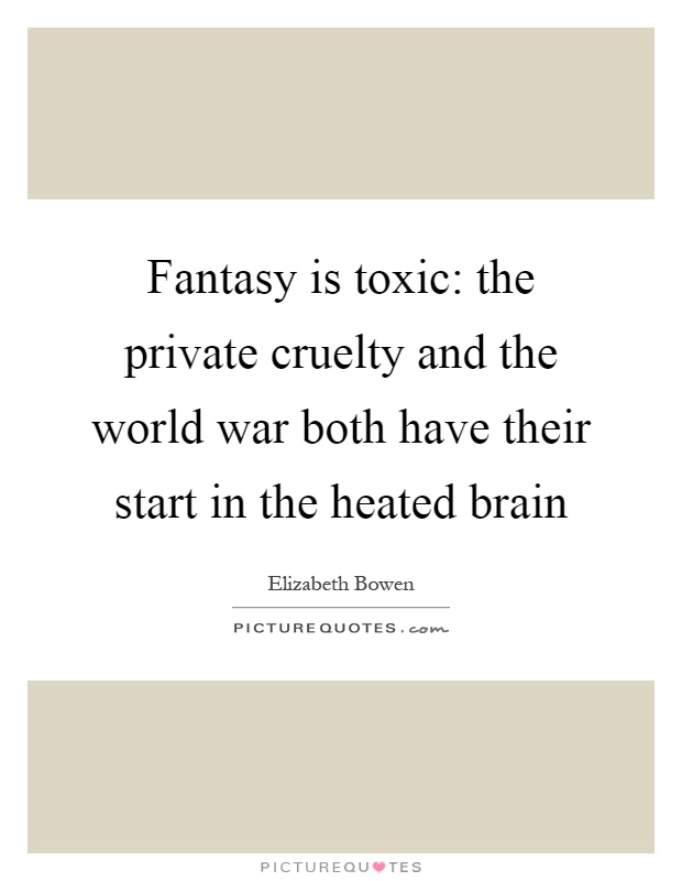 Fantasy is toxic: the private cruelty and the world war both have their start in the heated brain Picture Quote #1