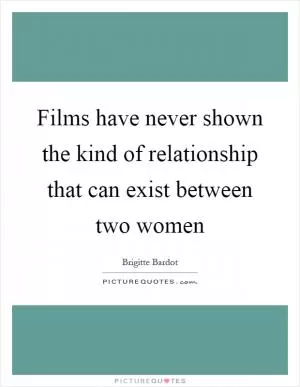 Films have never shown the kind of relationship that can exist between two women Picture Quote #1