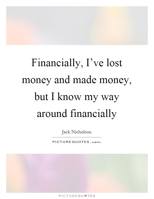 Financially, I've lost money and made money, but I know my way around financially Picture Quote #1