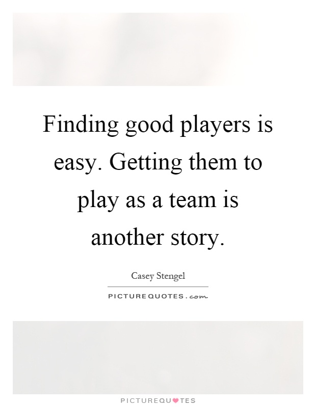 Finding good players is easy. Getting them to play as a team is another story Picture Quote #1