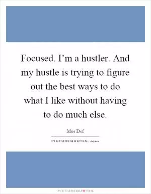 Focused. I’m a hustler. And my hustle is trying to figure out the best ways to do what I like without having to do much else Picture Quote #1