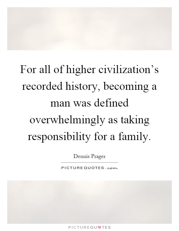 For all of higher civilization's recorded history, becoming a man was defined overwhelmingly as taking responsibility for a family Picture Quote #1