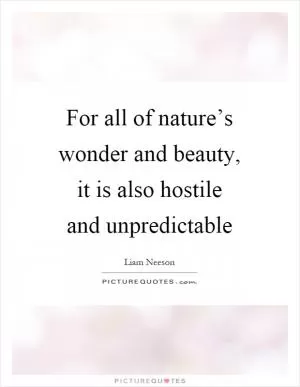 For all of nature’s wonder and beauty, it is also hostile and unpredictable Picture Quote #1