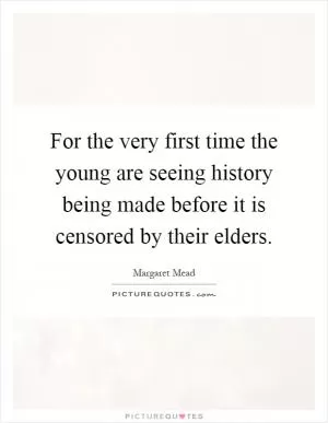 For the very first time the young are seeing history being made before it is censored by their elders Picture Quote #1