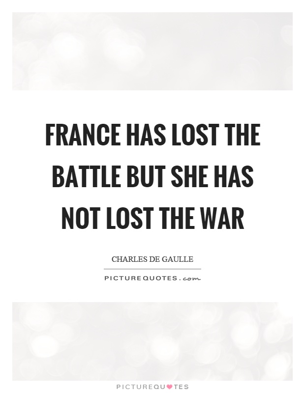 France has lost the battle but she has not lost the war Picture Quote #1