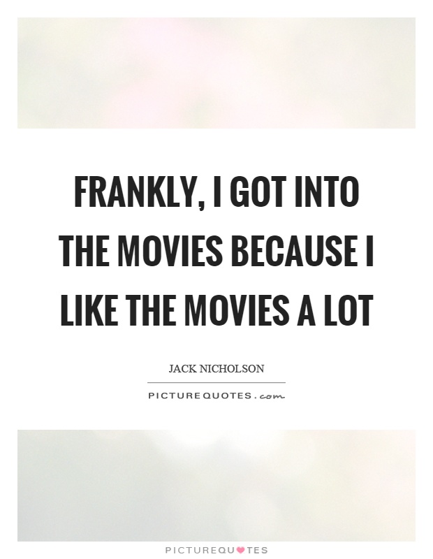 Frankly, I got into the movies because I like the movies a lot Picture Quote #1
