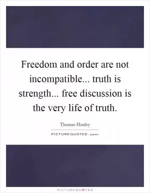 Freedom and order are not incompatible... truth is strength... free discussion is the very life of truth Picture Quote #1