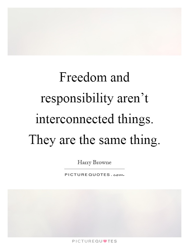 Freedom and responsibility aren't interconnected things. They are the same thing Picture Quote #1