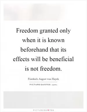 Freedom granted only when it is known beforehand that its effects will be beneficial is not freedom Picture Quote #1