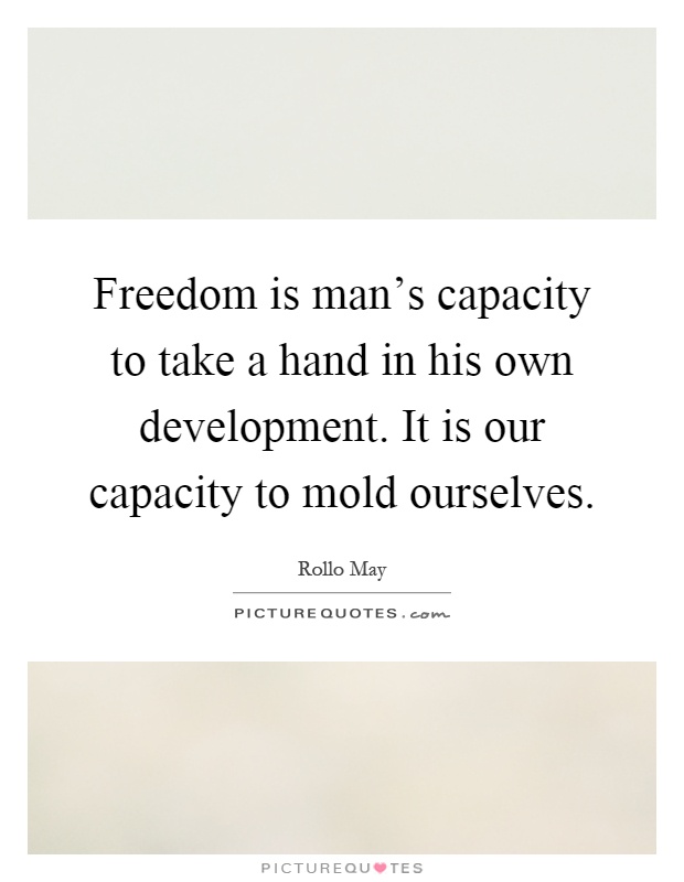 Freedom is man's capacity to take a hand in his own development. It is our capacity to mold ourselves Picture Quote #1