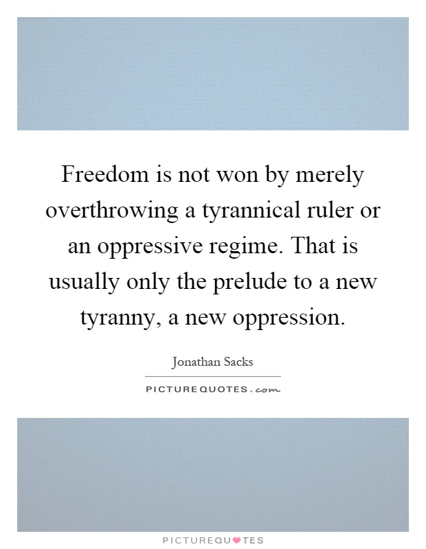 Freedom is not won by merely overthrowing a tyrannical ruler or an oppressive regime. That is usually only the prelude to a new tyranny, a new oppression Picture Quote #1