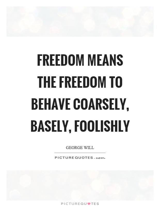 Freedom means the freedom to behave coarsely, basely, foolishly Picture Quote #1