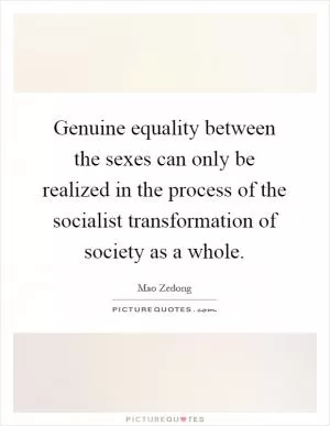 Genuine equality between the sexes can only be realized in the process of the socialist transformation of society as a whole Picture Quote #1
