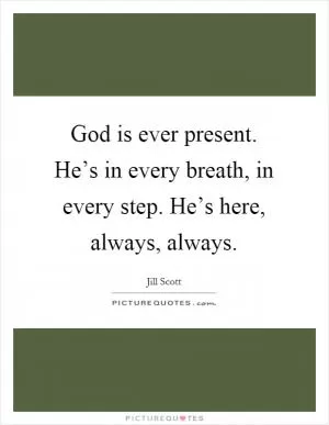 God is ever present. He’s in every breath, in every step. He’s here, always, always Picture Quote #1