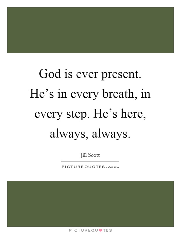 God is ever present. He's in every breath, in every step. He's here, always, always Picture Quote #1