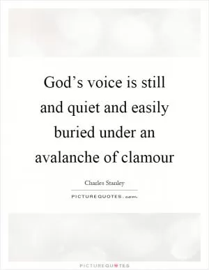 God’s voice is still and quiet and easily buried under an avalanche of clamour Picture Quote #1