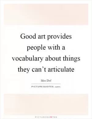 Good art provides people with a vocabulary about things they can’t articulate Picture Quote #1