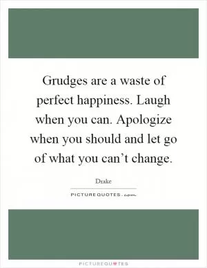 Grudges are a waste of perfect happiness. Laugh when you can. Apologize when you should and let go of what you can’t change Picture Quote #1