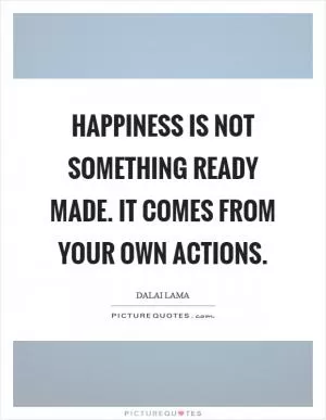 Happiness is not something ready made. It comes from your own actions Picture Quote #1