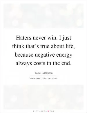 Haters never win. I just think that’s true about life, because negative energy always costs in the end Picture Quote #1