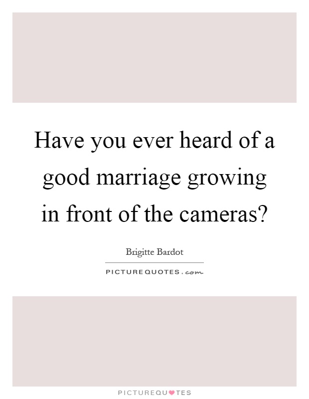 Have you ever heard of a good marriage growing in front of the cameras? Picture Quote #1