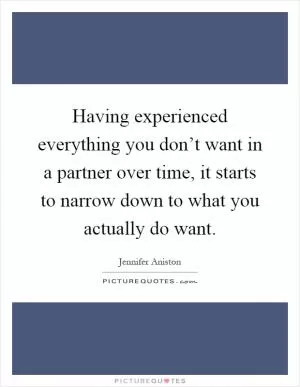 Having experienced everything you don’t want in a partner over time, it starts to narrow down to what you actually do want Picture Quote #1