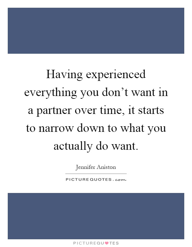 Having experienced everything you don't want in a partner over time, it starts to narrow down to what you actually do want Picture Quote #1